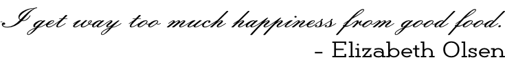 “I get way too much happiness from good food. - Elizabeth Olsen